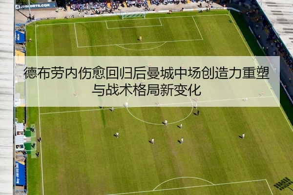 德布劳内伤愈回归后曼城中场创造力重塑与战术格局新变化（c7c7）