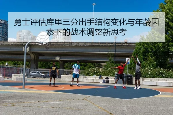 勇士评估库里三分出手结构变化与年龄因素下的战术调整新思考