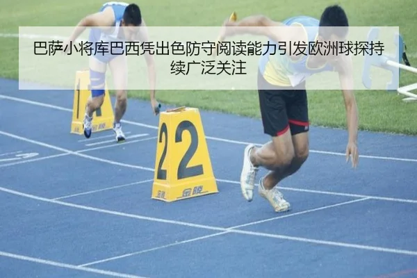 巴萨小将库巴西凭出色防守阅读能力引发欧洲球探持续广泛关注（c7c7）