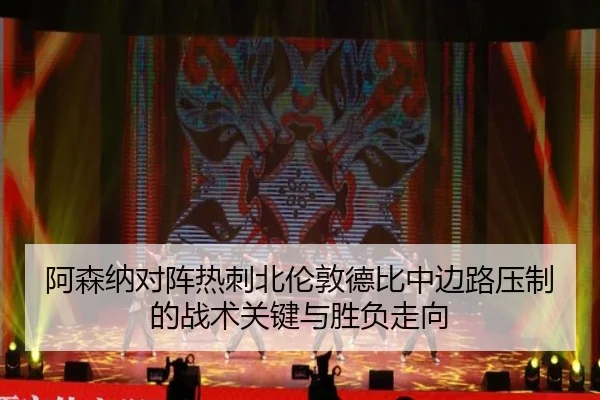 阿森纳对阵热刺北伦敦德比中边路压制的战术关键与胜负走向